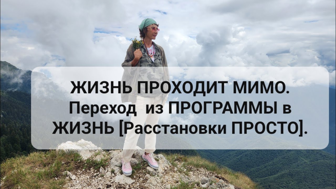 ЖИЗНЬ ПРОХОДИТ МИМО.  Переход  из ПРОГРАММЫ в ЖИЗНЬ [Расстановки ПРОСТО].