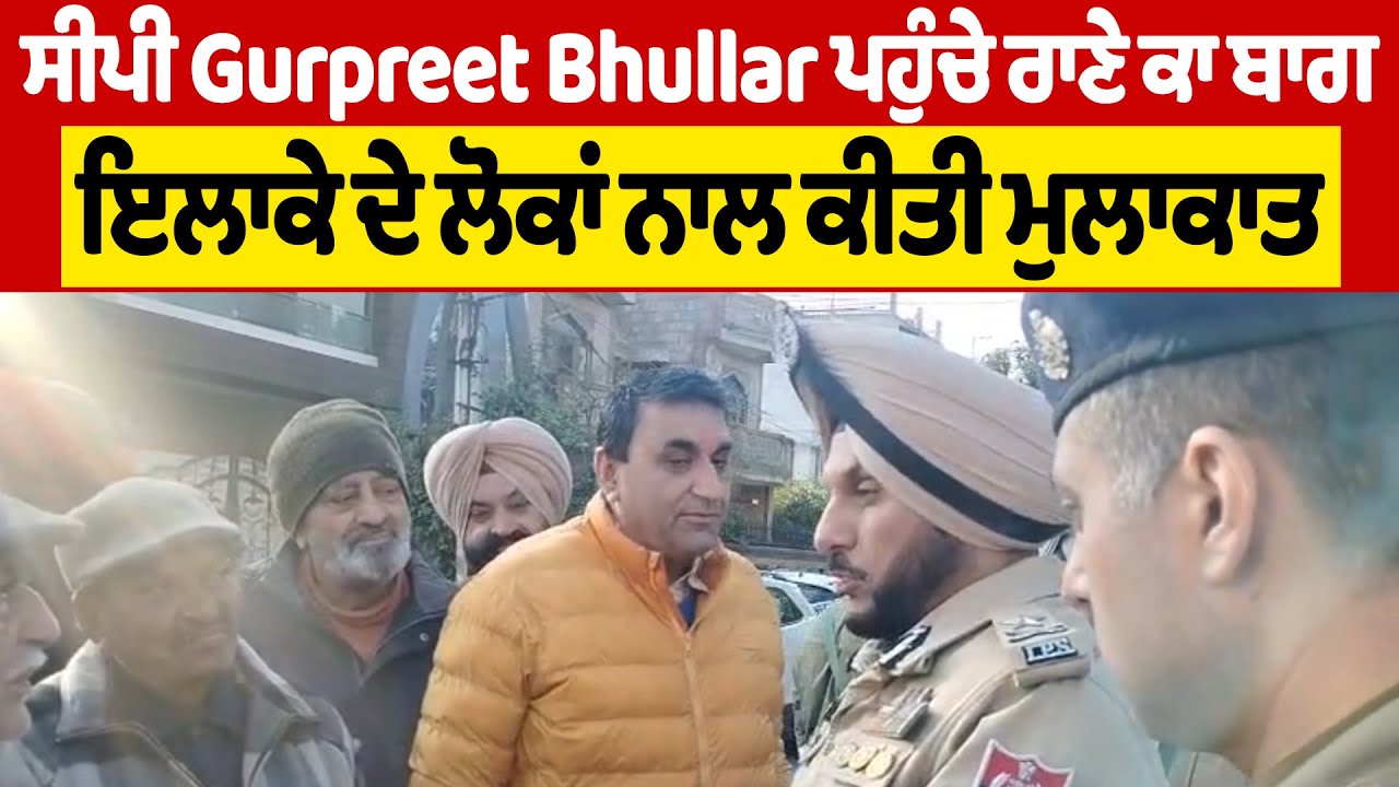 ਸੀਪੀ Gurpreet Bhullar ਪਹੁੰਚੇ ਰਾਣੇ ਕਾ ਬਾਗ, ਇਲਾਕੇ ਦੇ ਲੋਕਾਂ ਨਾਲ ਕੀਤੀ ਮੁਲਾਕਾਤ