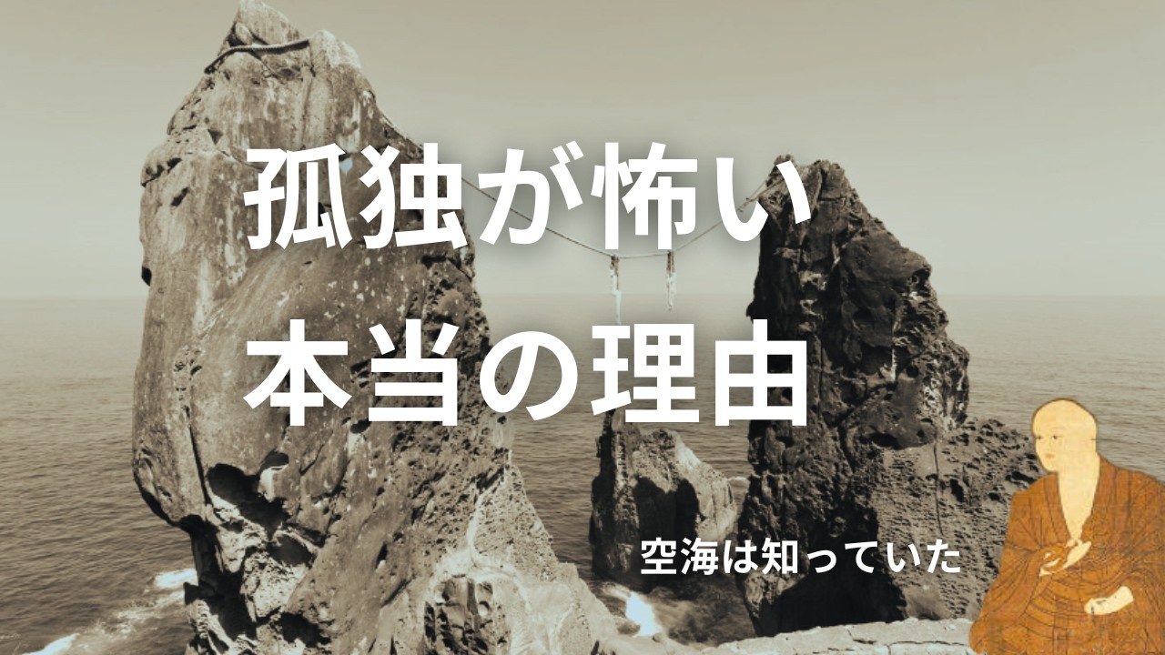 人はなぜ孤独を恐れるのか ～空海は知ってた～