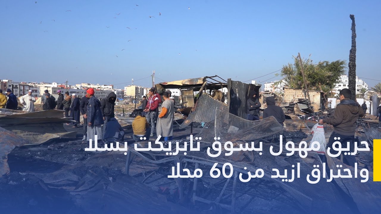 حريق مهول بسوق تابريكت بسلا واحتراق ازيد من 60 محلا
