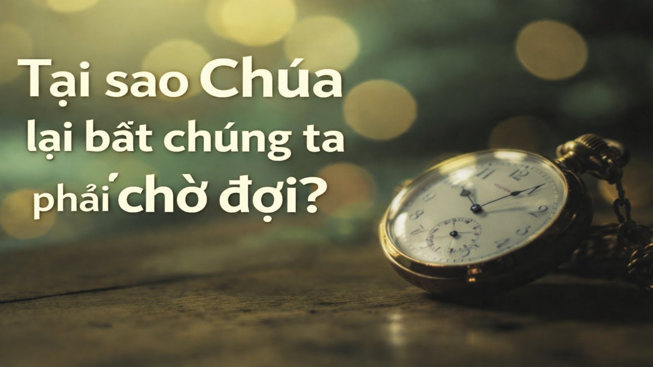 Tại Sao Chúa Bắt Chúng Ta Chờ Đợi? Trong Sự Chờ Đợi, Chúa Vẫn Đang Hành Động