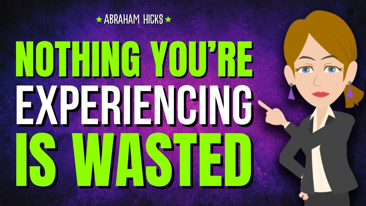 Nothing You’re Experiencing Is Wasted ✨ Abraham Hicks 2026