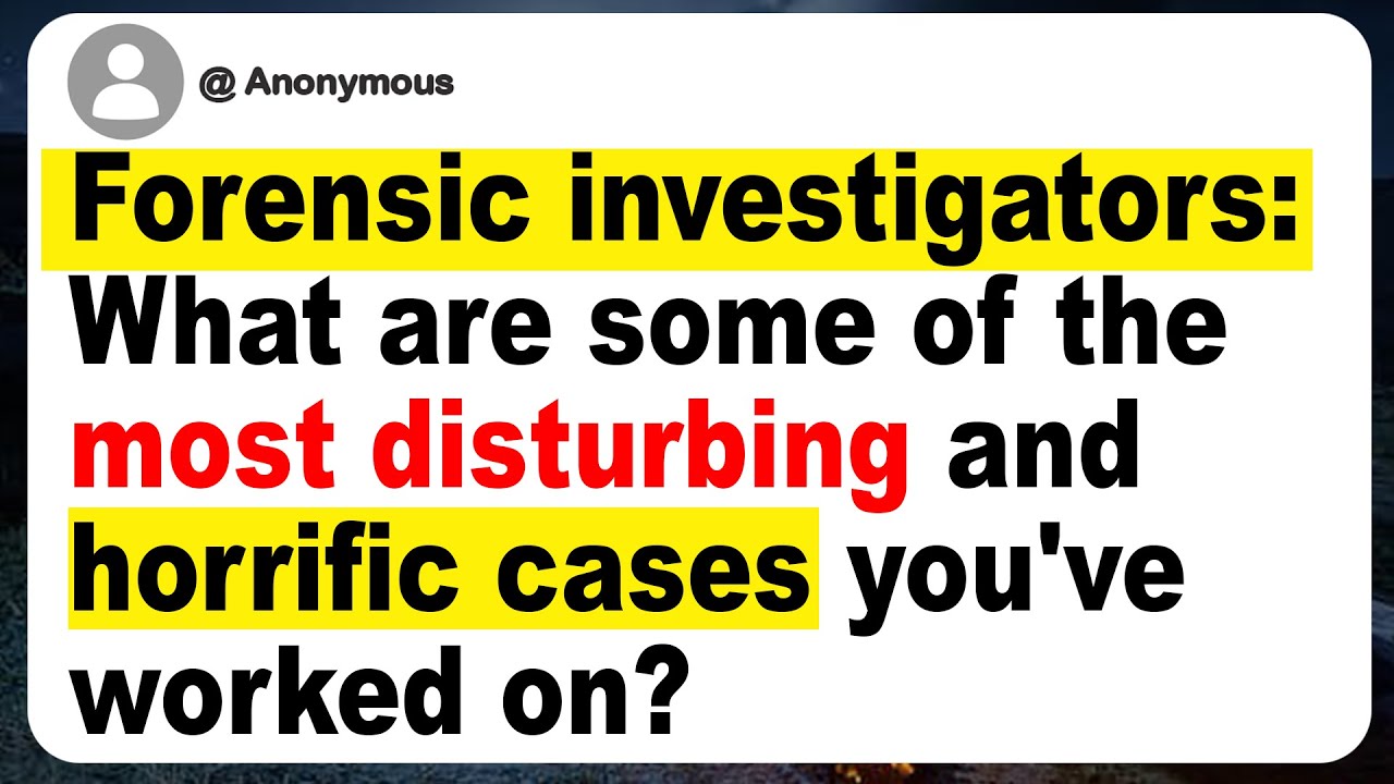 Forensic investigators: What are some of the most disturbing and horrific cases you've worked on?