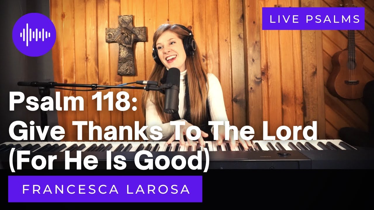 Psalm 118 - Give Thanks To The Lord (For He Is Good) - Francesca LaRosa (LIVE)