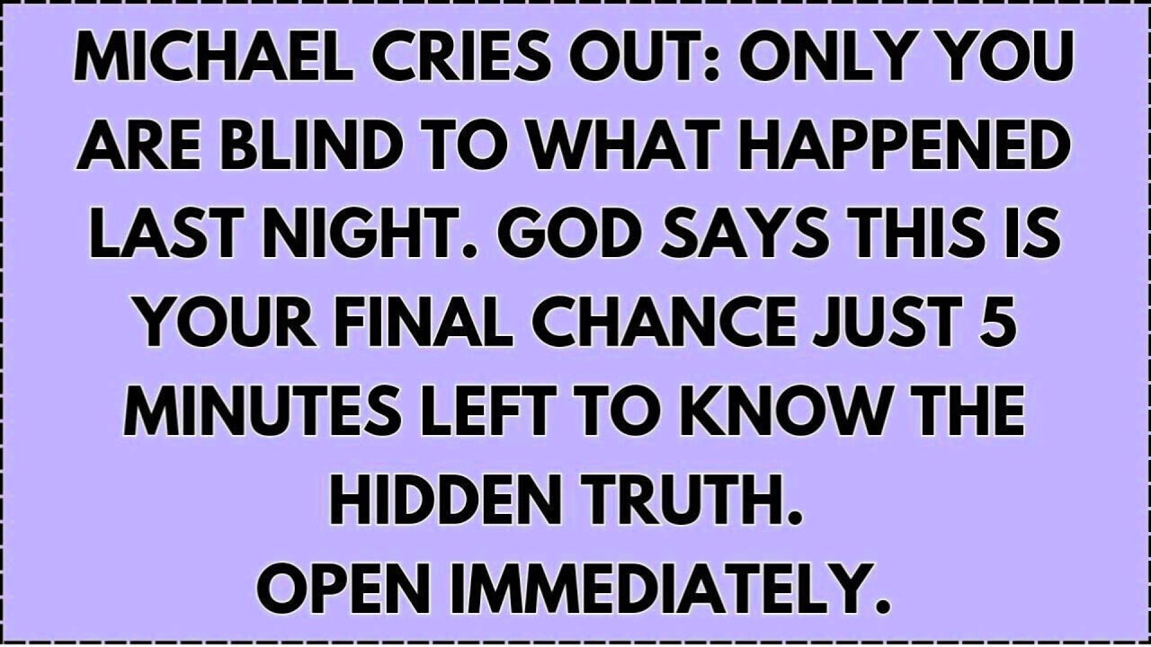 MICHAEL CRIES OUT: ONLY YOU ARE BLIND TO WHAT HAPPENED LAST NIGHT. GOD SAYS THIS IS YOUR FINAL...