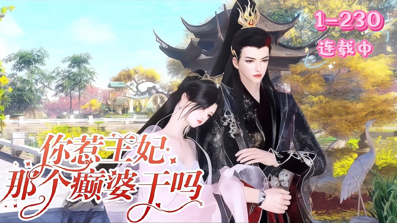 💖《王妃是个癫婆》1~230💖特种军医沈星洛穿越成冲喜新娘，婚堂反杀立威。本想摆烂，却被传言禁欲的战神肃王贺云霆死缠求娶，冷面王爷开启追妻诱崽甜虐日常……