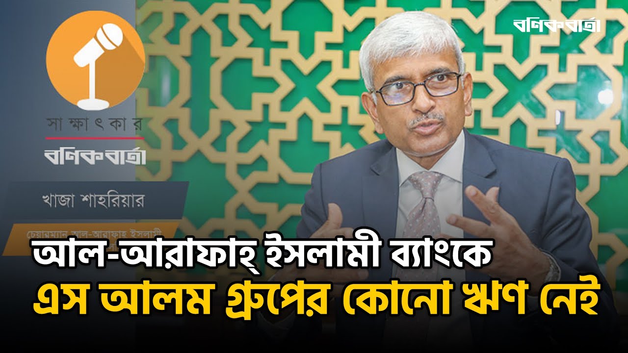 আল-আরাফাহ্‌ ইসলামী ব্যাংকে এস আলম গ্রুপের কোনো ঋণ নেই |Al-Arafah Islami Bank|