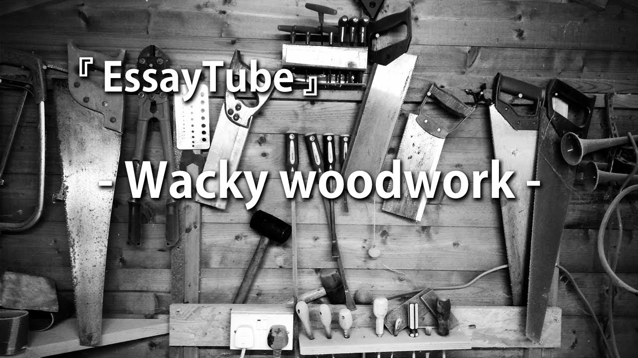 【EssayTube】 Wacky woodwork