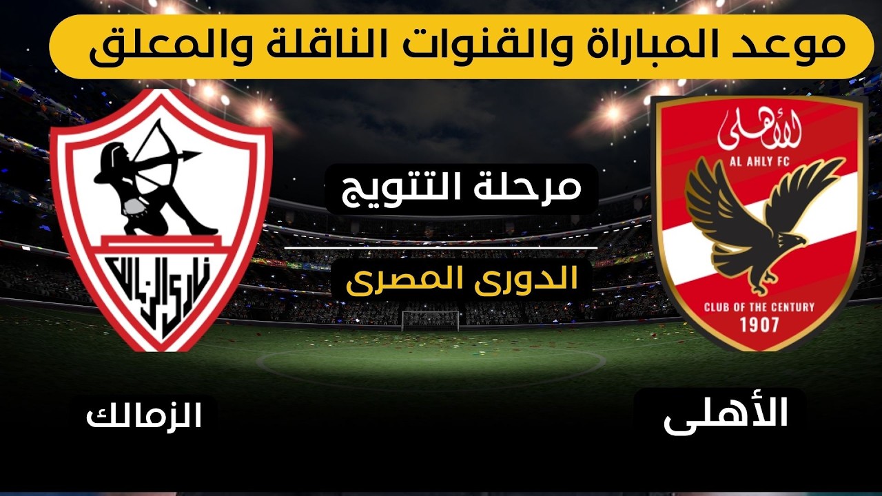 موعد وتوقيت  مباراة الاهلى ضد الزمالك والقنوات الناقلة والمعلق فى مرحلة التتويج  فى الدورى المصرى