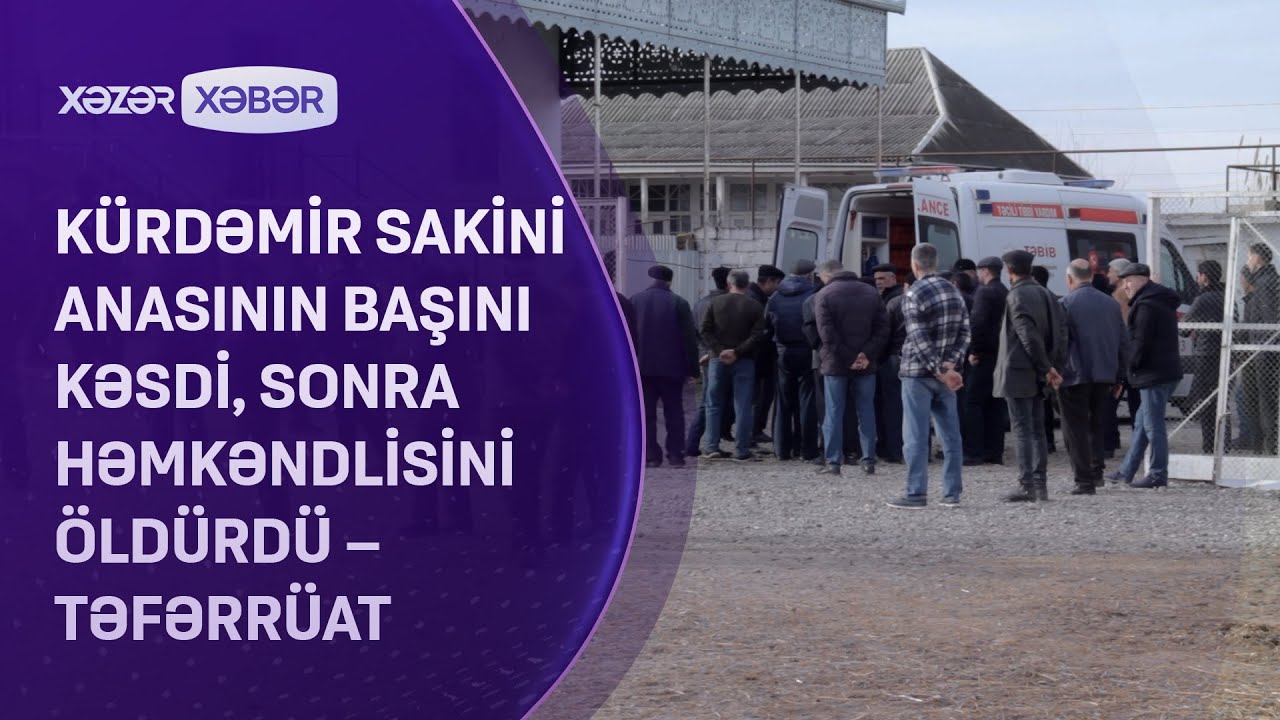 Kürdəmir sakini anasının başını kəsdi, sonra həmkəndlisini öldürdü -TƏFƏRRÜAT