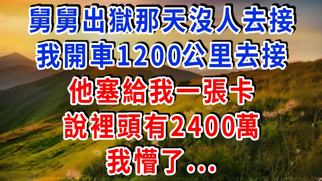 舅舅出獄那天沒人去接，我開車1200公里去接他，他塞給我一張卡，說裡頭有2400萬！