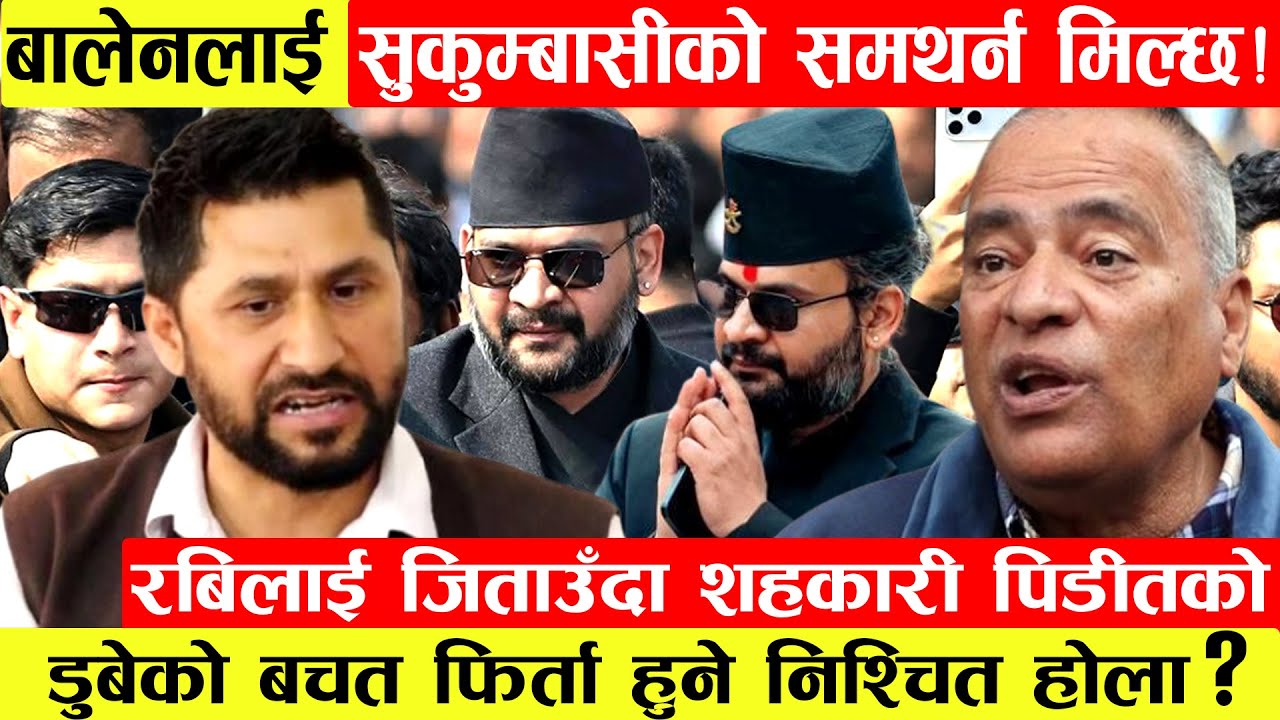 Balenलाई सुकुम्बासीको समथर्न मिल्ला?Rabi लाई जिताउँदा शहकारी पिडीतको डुबेको बचत फिर्ता होला?