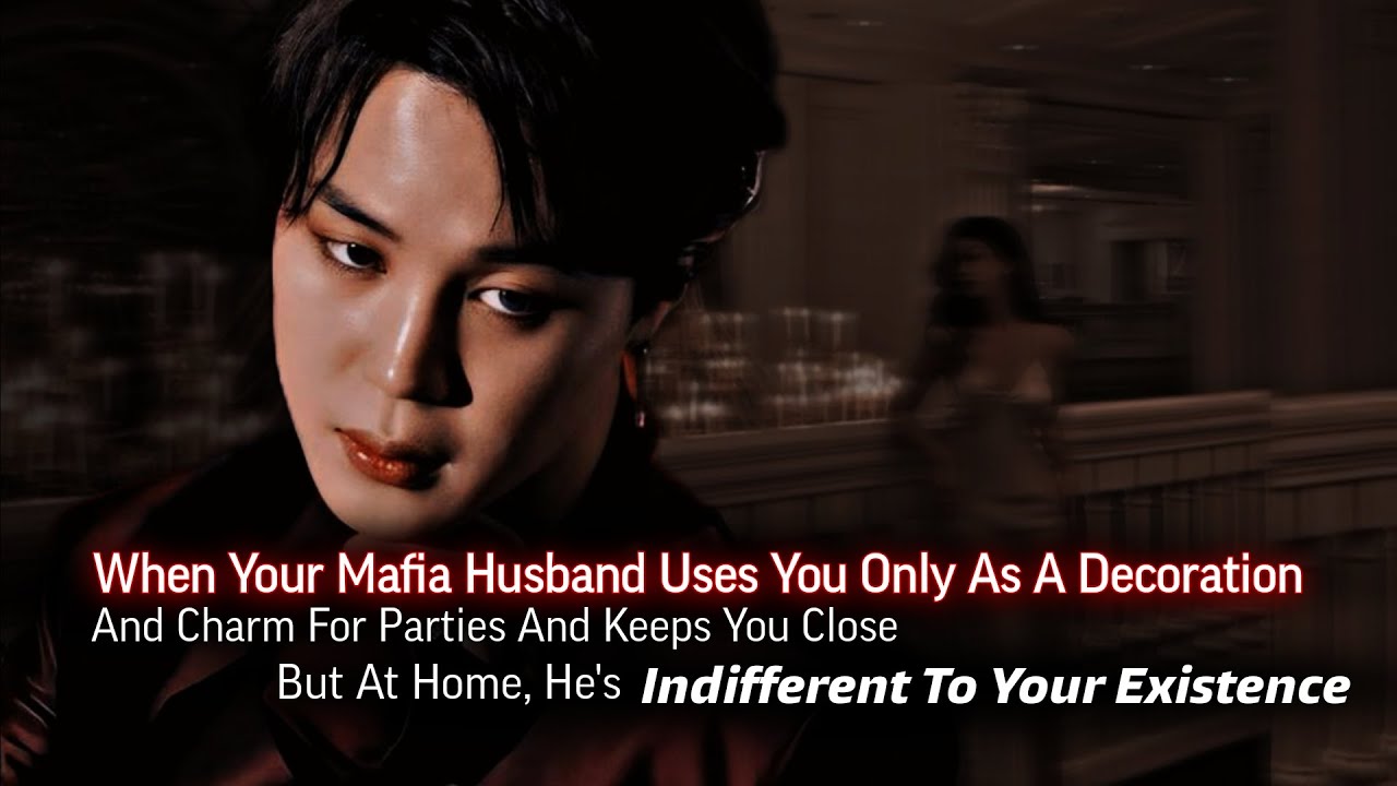 When Your Mafia Husband Uses You Only As Decoration For Parties But He's Indifferent | PJM ff