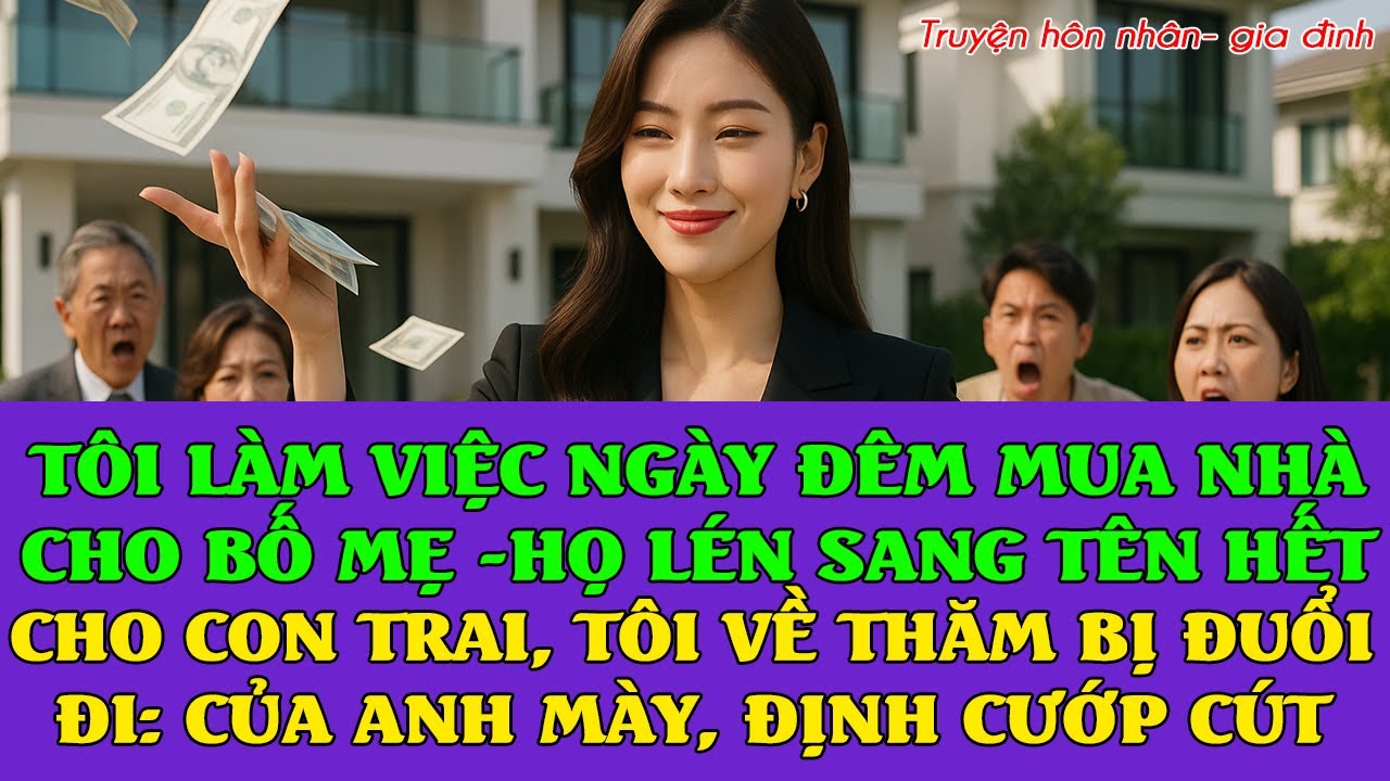 Tôi đi làm xa vất vả mua nhà cho bố mẹ, họ lén sang tên cho anh trai, khi tôi về họ đuổi:CỦA ANH MÀY