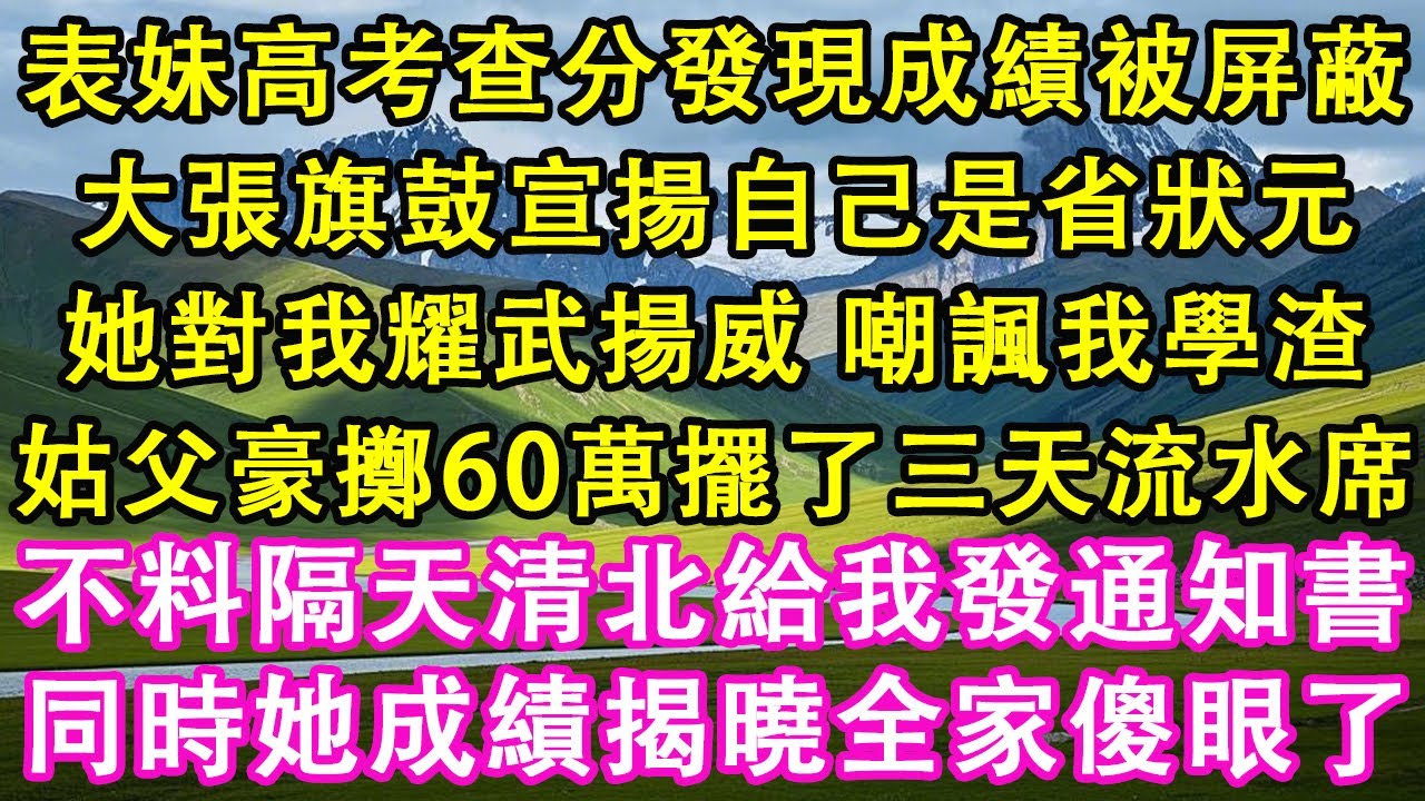 表妹高考查分發現成績被屏蔽，大張旗鼓宣揚自己是省狀元。她對我耀武揚威 ，嘲諷我學渣。姑父豪擲60萬擺了三天流水席。不料隔天清北給我發通知書，同時她成績揭曉全家傻眼了。#情感需求 #家庭 #故事