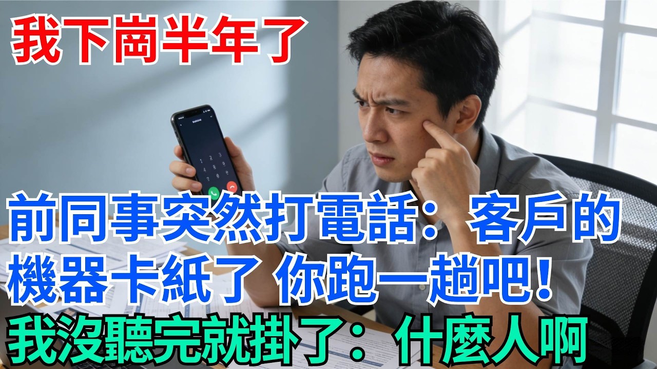 我下崗半年了，前同事突然打電話：客戶的機器卡紙了，你跑一趟吧！我沒聽完就掛了：什麼人啊【奇趣天下】#職場逆襲#職場智慧#爽文職場#工作日常#完結爽文