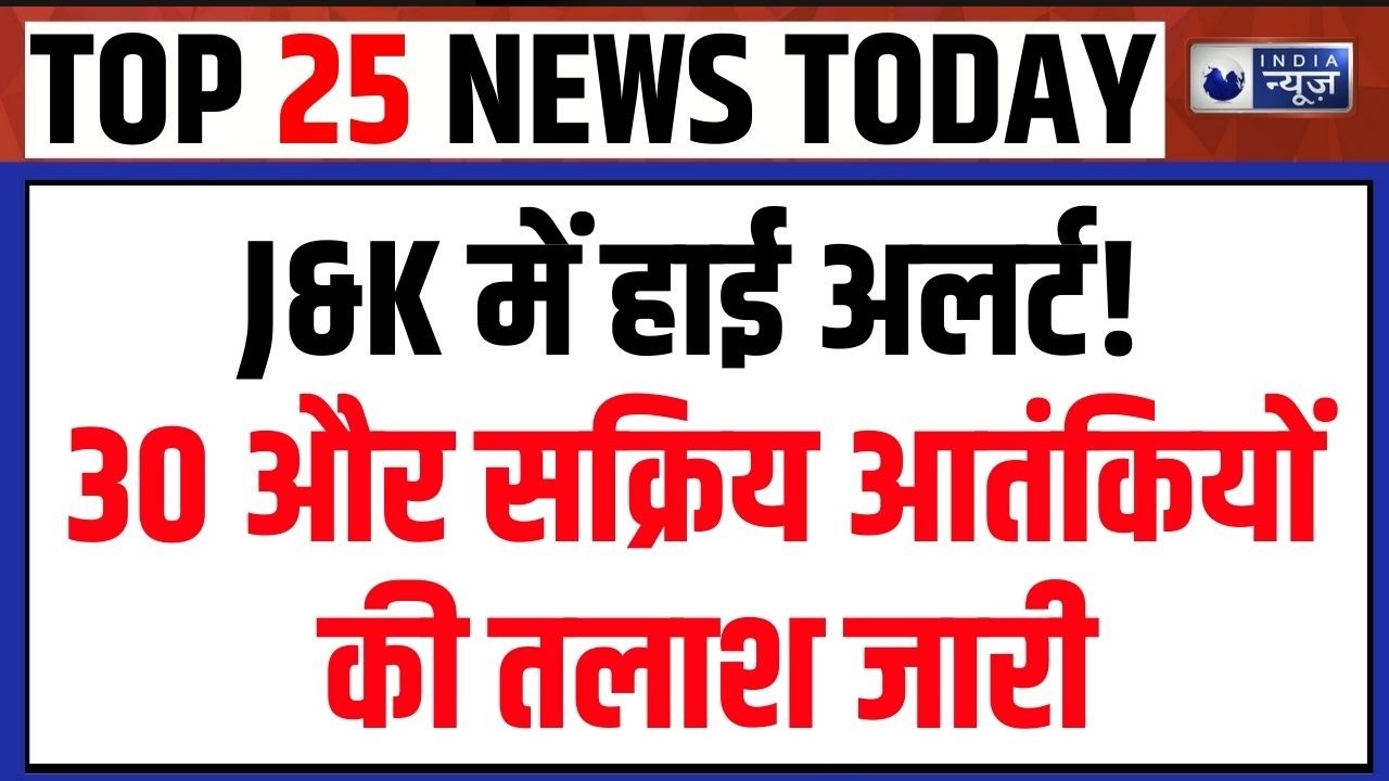 J&K किश्तवाड़: सेना का तलाशी अभियान तेज, जैश कमांडर समेत 7 आतंकियों को ढेर | TOP 25 NEWS |