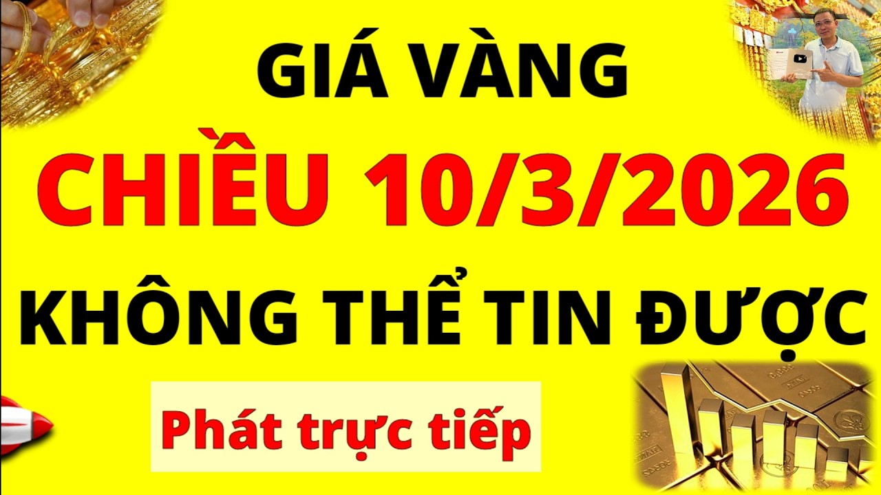 Trực tiếp giá vàng Chiều hôm nay ngày 10/3/2026 - Không thể tin giá vàng 9999, vàng Sjc, Doji và Pnj