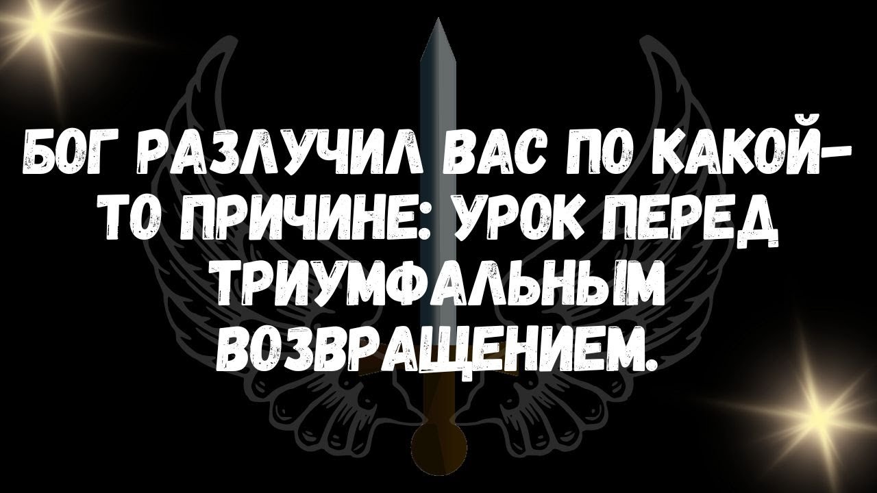 Бог разлучил вас по какой то причине урок перед триумфальным возвращением