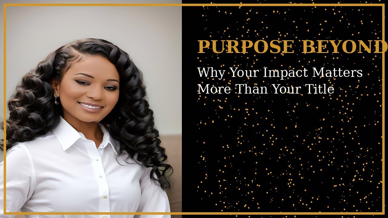 Purpose Beyond Position | Why Your Impact Matters More Than Your Title