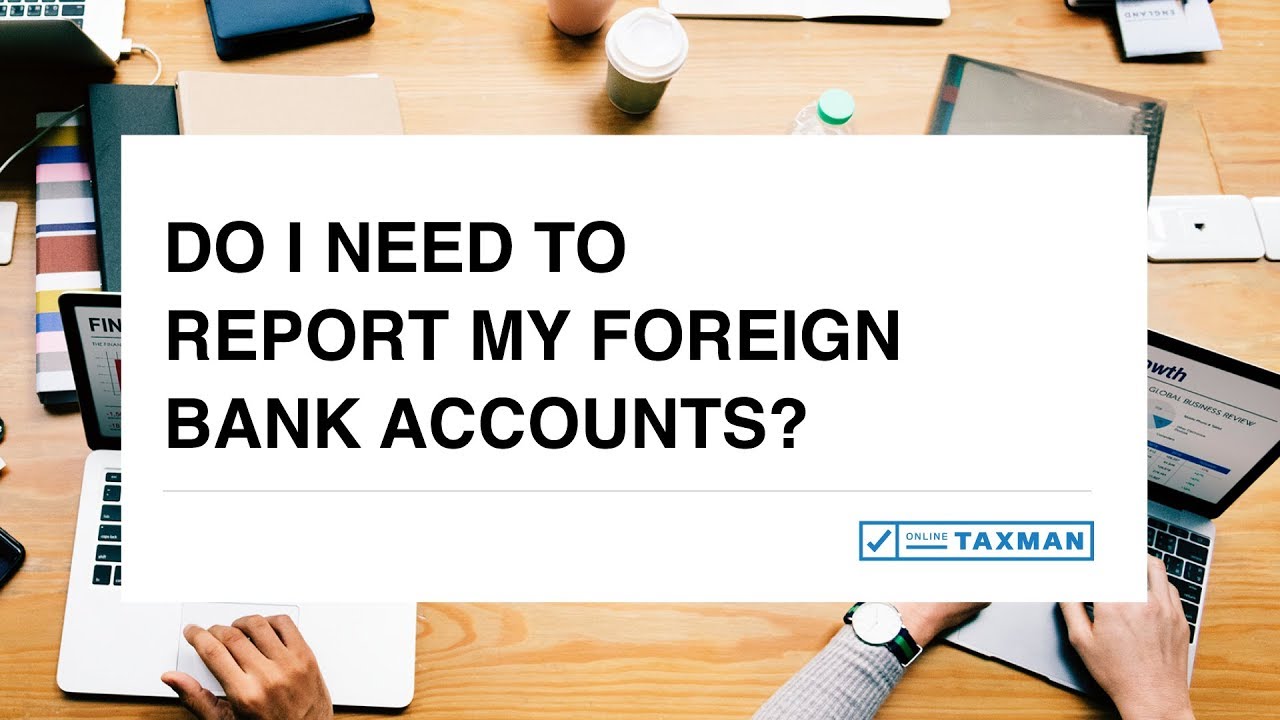 Do I need to report my foreign bank accounts?