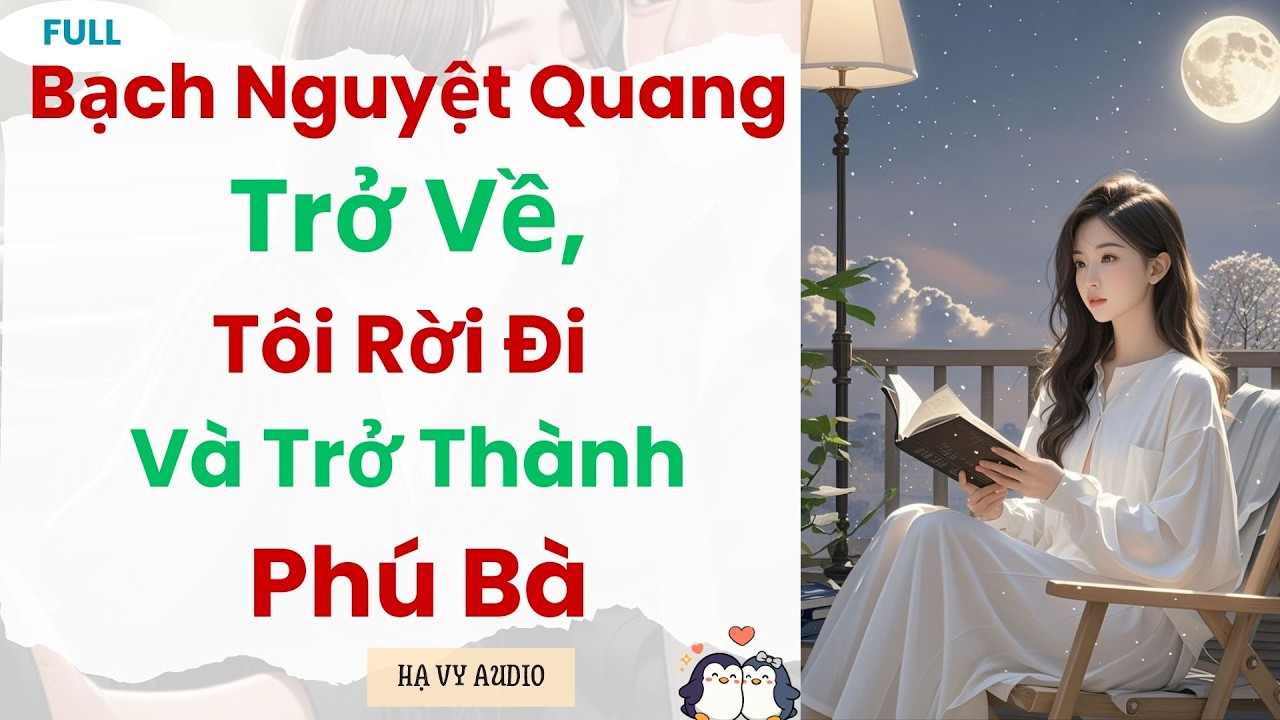 [Truyện Audio]: Bạch Nguyệt Quang Trở về, Tôi Rời Đi và Trở Thành Phú Bà | Full