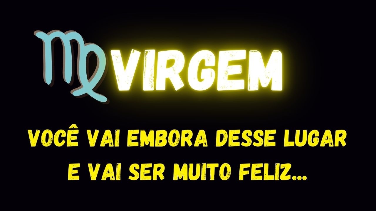 ♍️VIRGEM🥹VOCÊ VAI EMBORA DESSE LUGAR E VAI SER MUITO FELIZ...