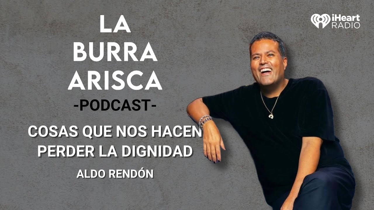 LA BURRA ARISCA | EP 139: COSAS QUE NOS HACEN PERDER LA DIGNIDAD | ALDO RENDÓN