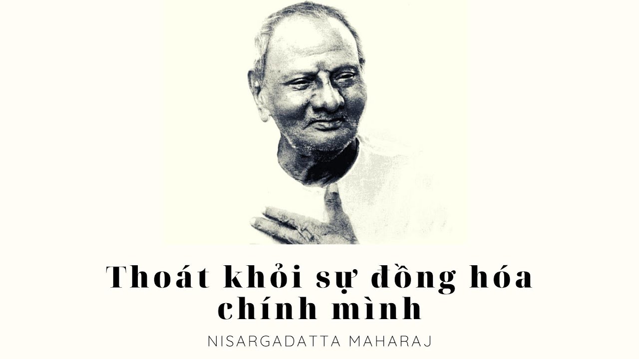 Thoát khỏi sự đồng hóa chính mình  - Ta Là Cái Đó - Maharaj Nisargadatta