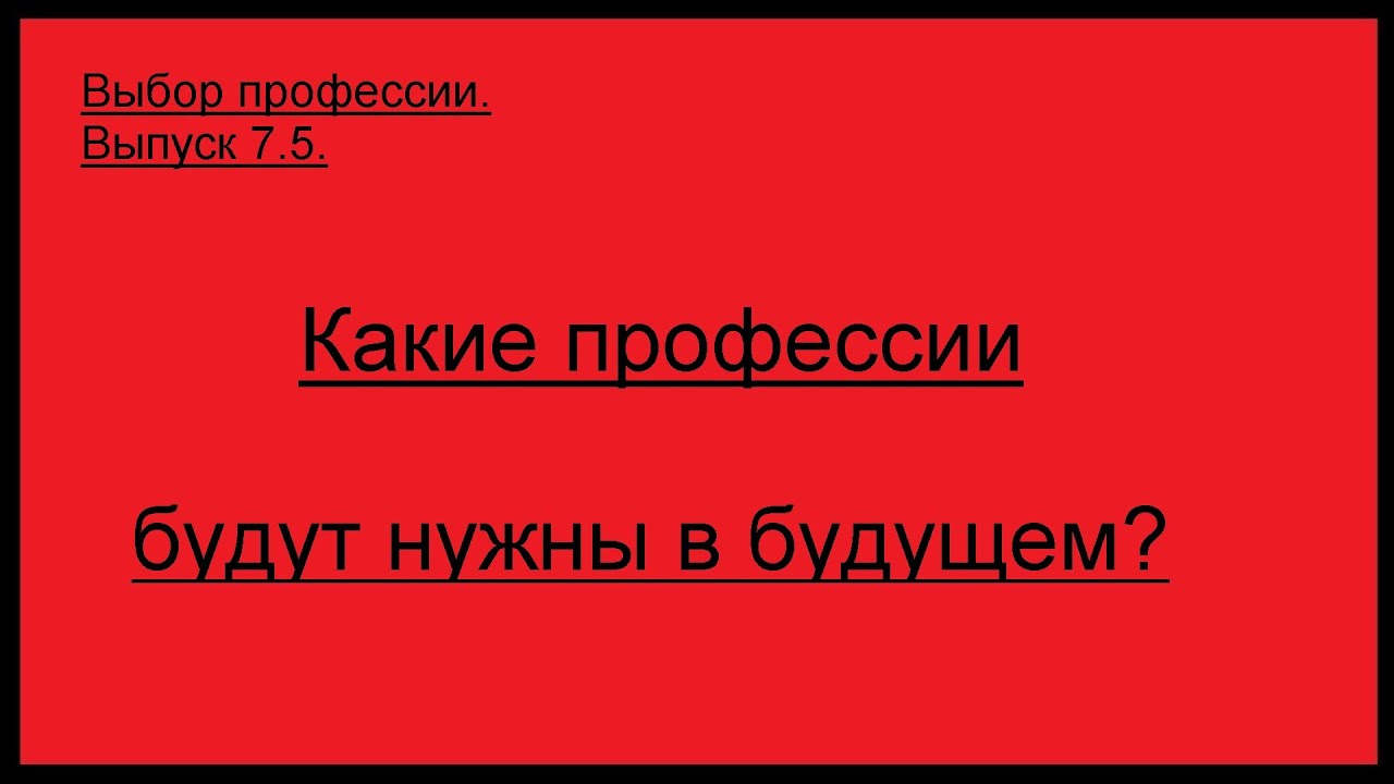 Выбор профессии. Какие профессии будут нужны в будущем.