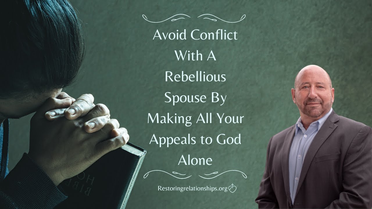 Avoid Conflict With A Rebellious Spouse By Making All Your Appeals to God Alone