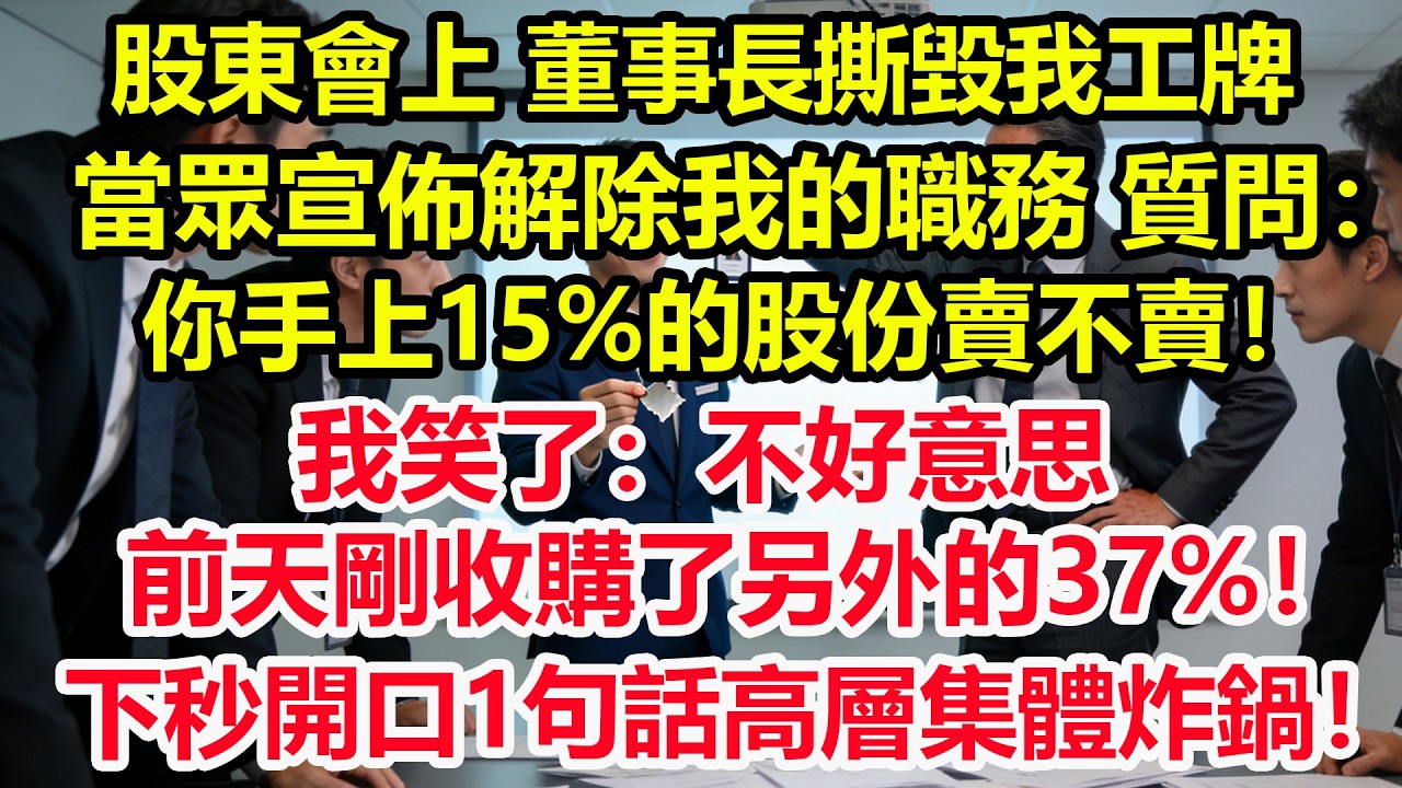 股東會上，董事長撕毀我工牌，當眾宣佈解除我的職務 質問：你手上15%的股份賣不賣！我笑了：不好意思，前天剛收購了另外的37%！下秒開口1句話高層集體炸鍋！#情感 #爽文 #職場 #生活 #總裁
