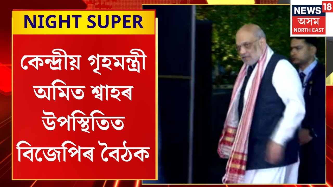 NIGHT SUPER | কেন্দ্ৰীয় গৃহমন্ত্ৰী অমিত শ্বাহৰ উপস্থিতিত বিজেপিৰ বৈঠক | Amit Shah