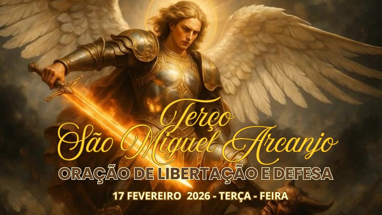TERÇO SÃO MIGUEL ARCANJO - ORAÇÃO DE LIBERTAÇÃO E DEFESA          17 FEVEREIRO 2026