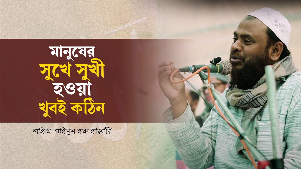 মানুষের সুখে সুখী হাওয়া খুবই কঠিন By Shaikh Ainul Haque Haqqani.