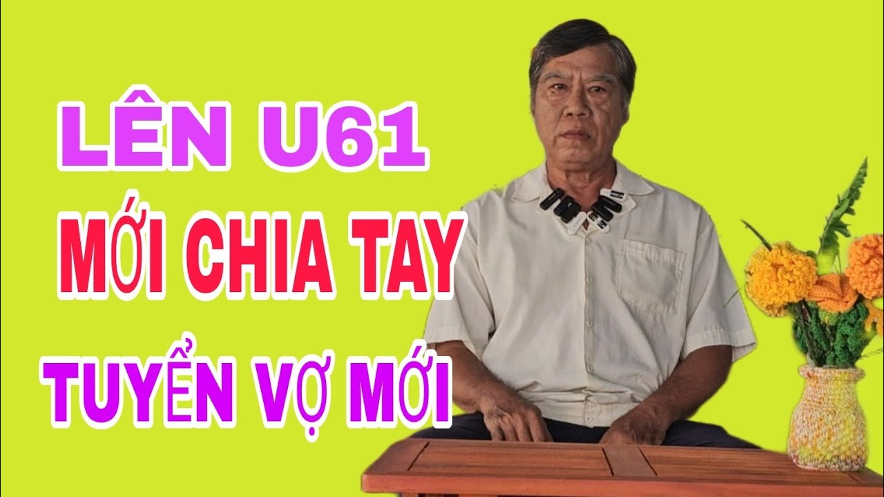 CHÚ LÊN U61 MỚI CHIA TAY NAY TUYỂN VỢ MỚI #222