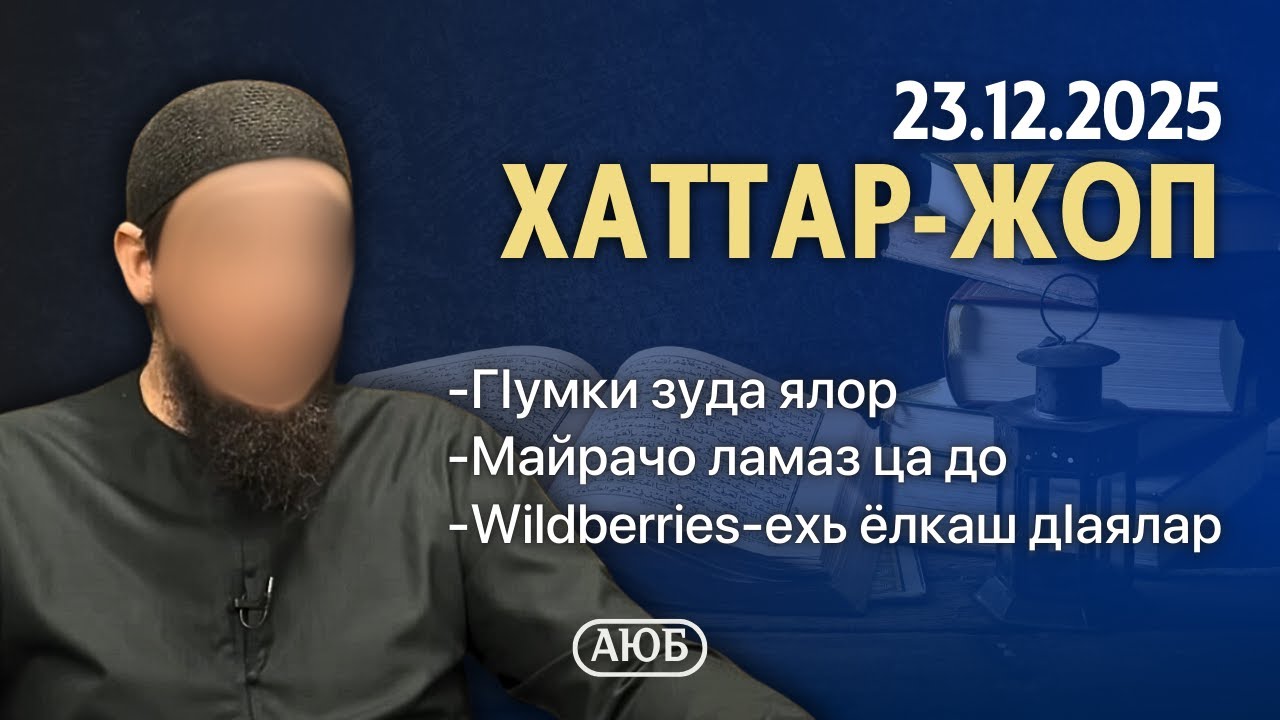 ГӀумки зуда ялор, Майрачо ламаз ца до, Wildberries-ехь ёлкаш дӀаялар | Хаттар-Жоп 23.12.2025 | Аюб