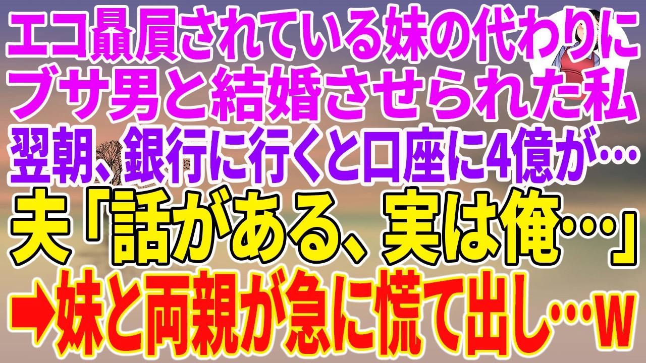 【スカッとする話】エコ贔屓されている妹の代わりにブサ男と結婚させられた私。翌朝、銀行に行くと口座に4億が…夫「話がある、実は俺…」→妹と両親が急に慌て出し…w【朗読】【スカッと】