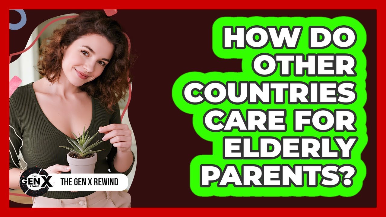 How Do Other Countries Care For Elderly Parents? - The Gen X Rewind