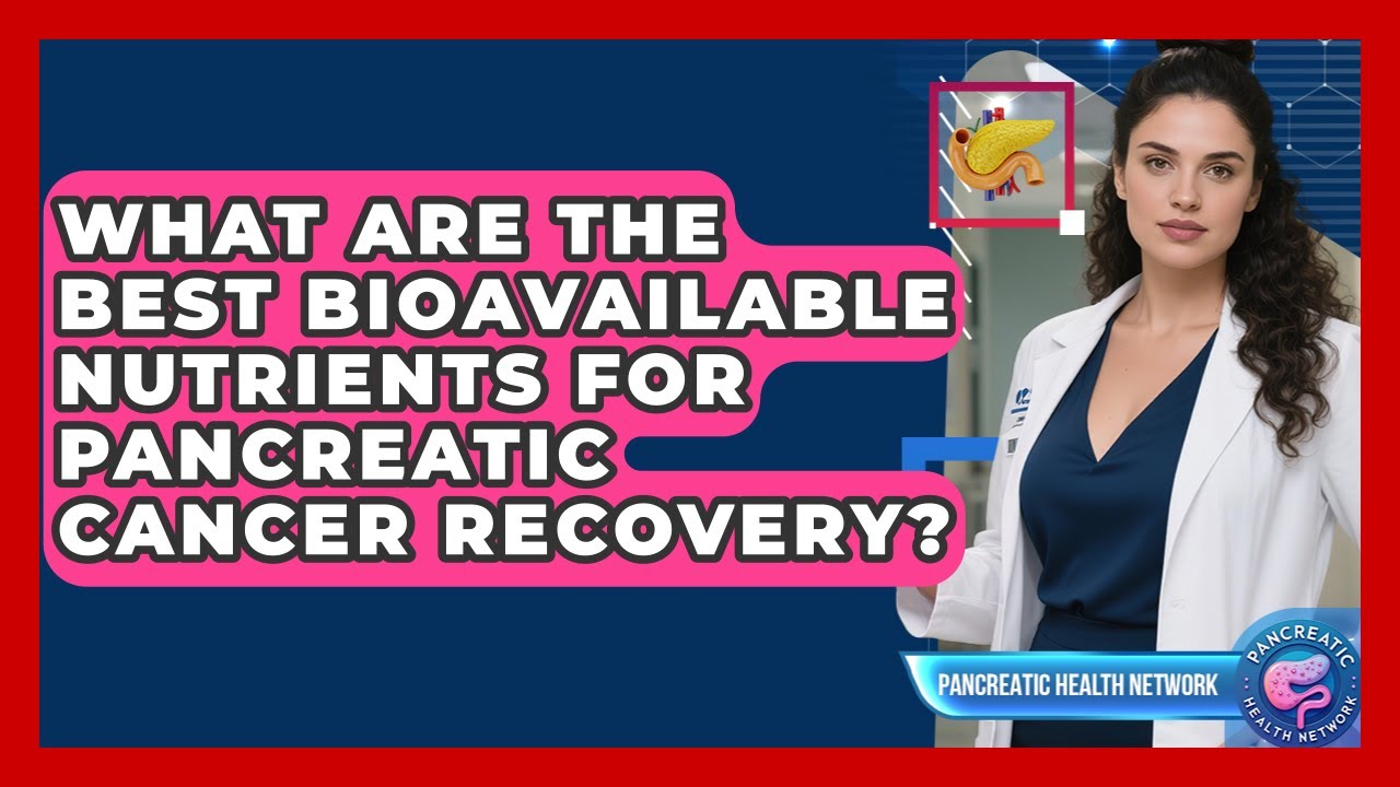 What Are The Best Bioavailable Nutrients For Pancreatic Cancer Recovery? - Pancreatic Health Network