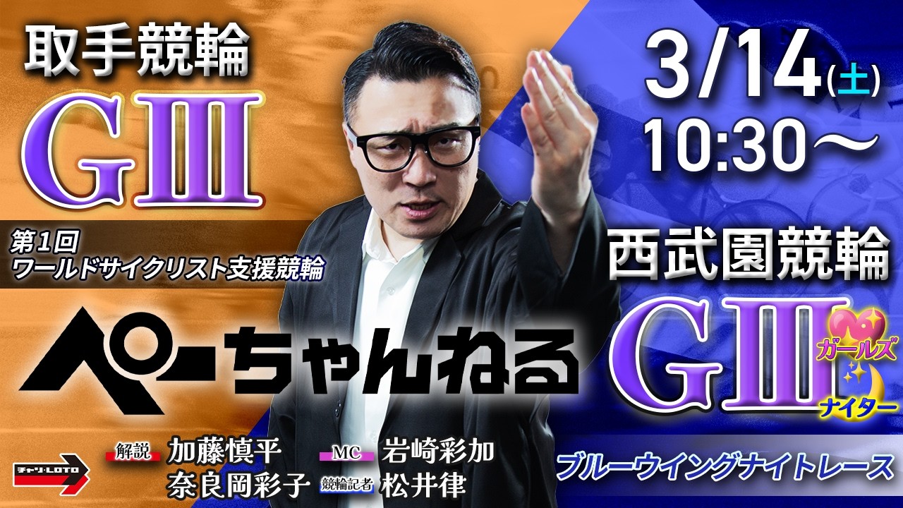 チャリロト公式競輪番組 加藤慎平の「ぺーちゃんねる」3/14(土)【3日目】#取手競輪 第1回ワールドサイクリスト支援競輪 [ＧⅢ] ～ #西武園競輪 ブルーウイングナイトレース [ＧⅢ♥ナイター]