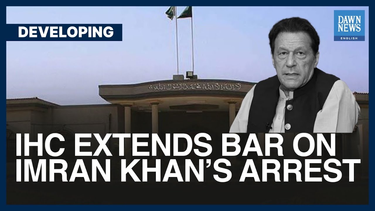 IHC Extends Bar On Imran Khan&rsquo;s Arrest | Developing | Dawn News English