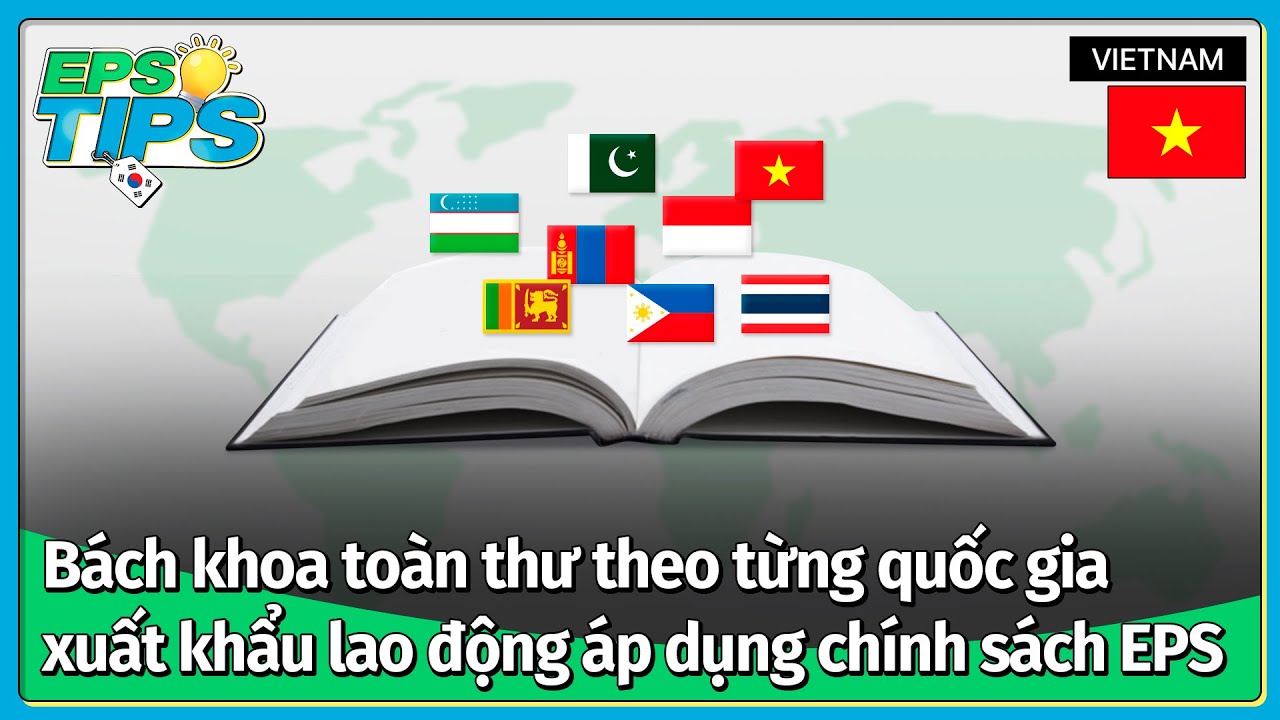EPS TIPS EP.05 | B&aacute;ch khoa to&agrave;n thư theo từng quốc gia xuất khẩu lao động &aacute;p dụng ch&iacute;nh s&aacute;ch EPS (1)
