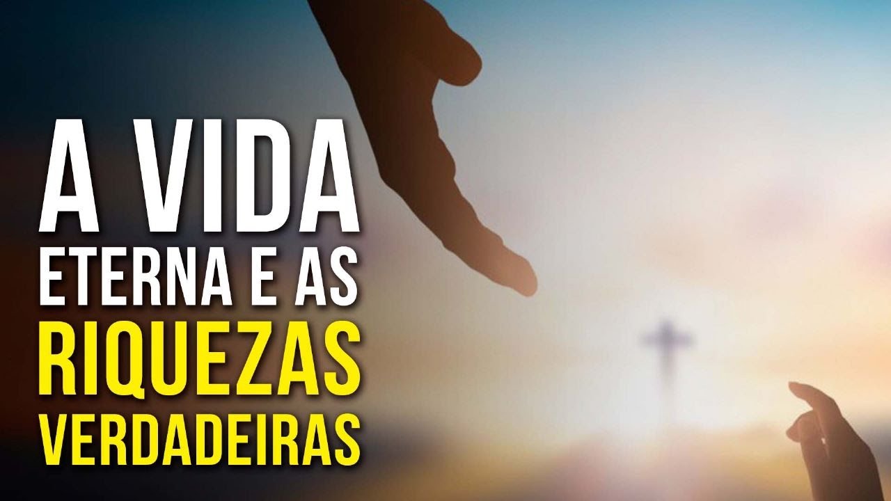 A VIDA ETERNA E AS RIQUEZAS VERDADEIRAS