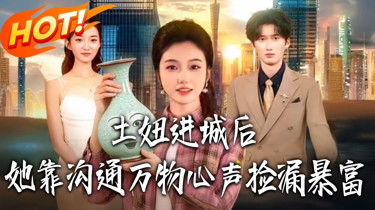《土鈕進城後，她靠溝通萬物心聲撿漏暴富》第1~73集【高清完结合集】丨#盛世短剧 #短剧 #都市 #逆袭 #搞笑 #系统 #修仙 #爱情 #甜宠 #drama #穿越 #重生#短劇