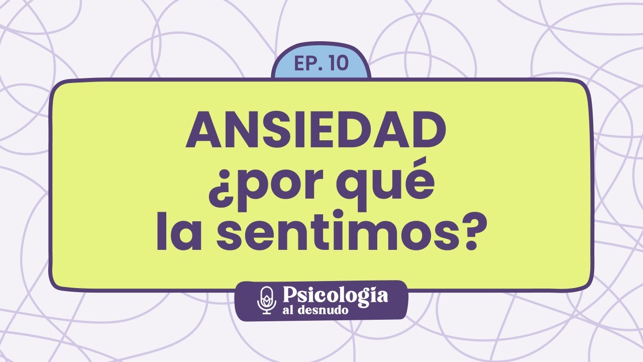 Ansiedad al descubierto: ¿por qué nos sentimos ansiosos? | Psicología al Desnudo - T1 E10