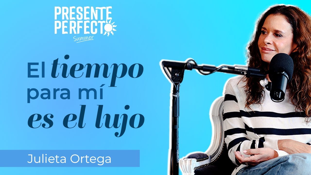 Julieta Ortega: El tiempo, el silencio y el nuevo lujo de vivir | Presente Perfecto Ep.17