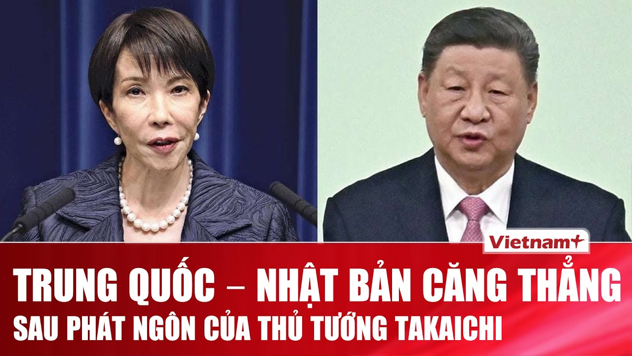 Trung Quốc - Nhật Bản gia tăng căng thẳng sau phát ngôn chấn động của Thủ tướng Sanae Takaichi