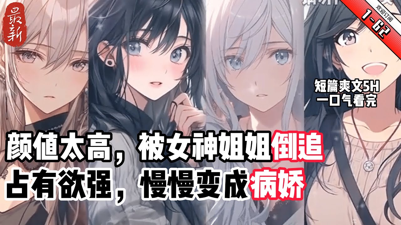 《顔值太高，被女神姐姐倒追 》YouTube優化 1-62 女追男，女推男 姐弟戀  女主占有欲強，後面慢慢變成病嬌  高考後，父母走後有房有車有鄰家姐姐的江北然，直接選擇假期擺爛
