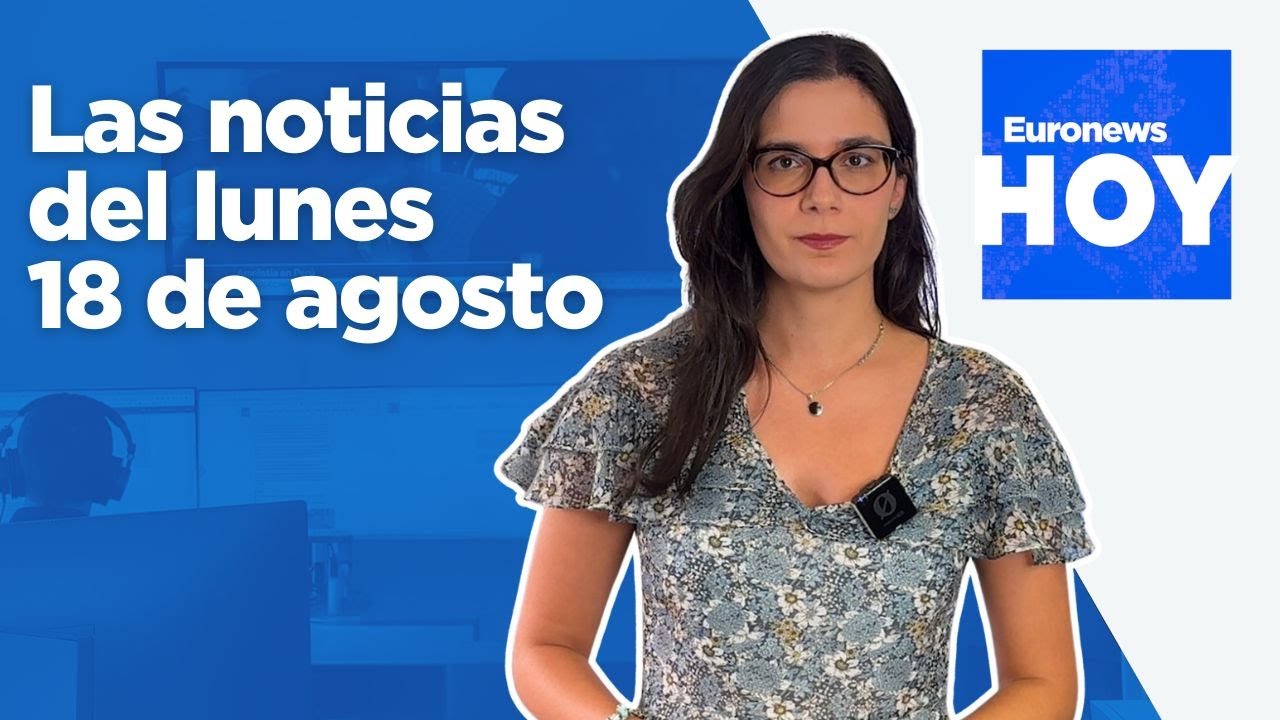 EURONEWS HOY | Las noticias del lunes 18 de agosto: Trump y Zelenski, cara a cara